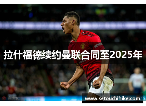 拉什福德续约曼联合同至2025年