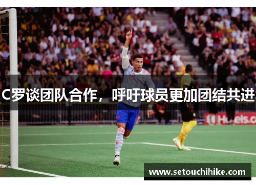 C罗谈团队合作，呼吁球员更加团结共进